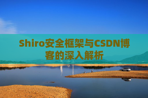 Shiro安全框架与CSDN博客的深入解析